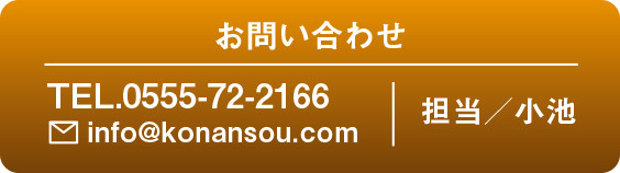 お問い合わせ　TEL.0555-72-2166 info@konansou.com
