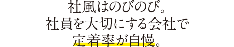 社風はのびのび。社員を大切にする会社で定着率が自慢