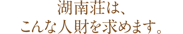 湖南荘は、こんな人財を求めます。