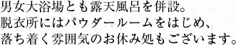 男女大浴場とも露天風呂を併設。脱衣所にはパウダールームをはじめ、落ち着く雰囲気のお休み処もございます。