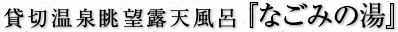 貸切温泉眺望露天風呂『なごみの湯』